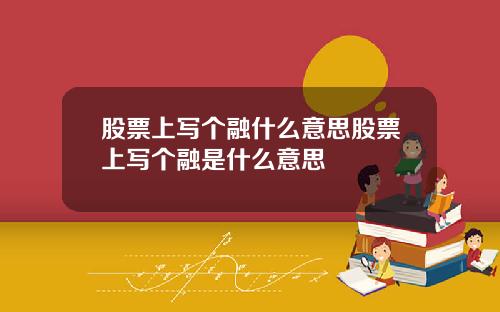 股票上寫個融什麽意思股票上寫個融是什麽意思