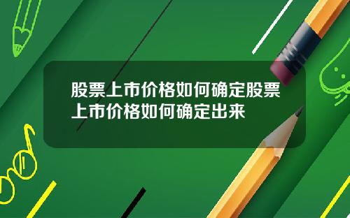 股票上市價格如何確定股票上市價格如何確定出來