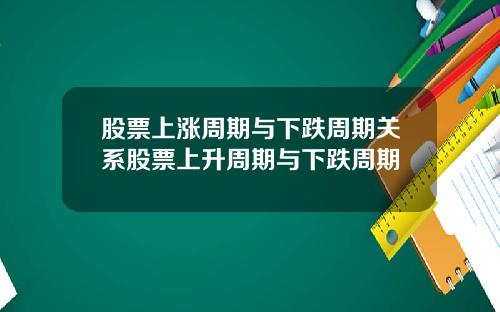 股票上漲周期與下跌周期關系股票上陞周期與下跌周期