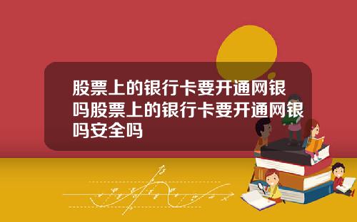 股票上的銀行卡要開通網銀嗎股票上的銀行卡要開通網銀嗎安全嗎