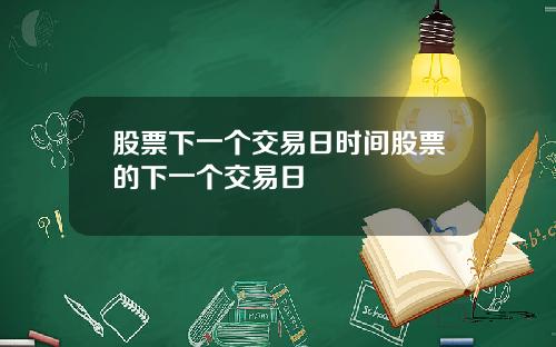 股票下一個交易日時間股票的下一個交易日