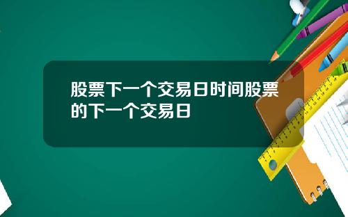 股票下一個交易日時間股票的下一個交易日