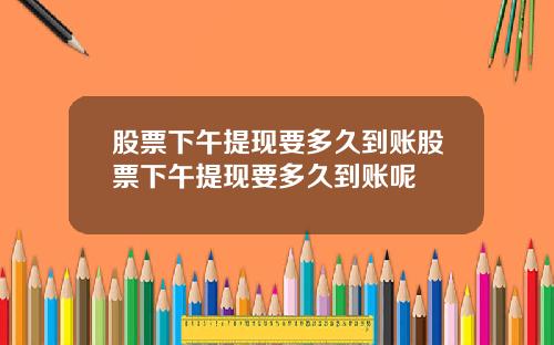 股票下午提現要多久到賬股票下午提現要多久到賬呢