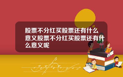 股票不分紅買股票還有什麽意義股票不分紅買股票還有什麽意義呢