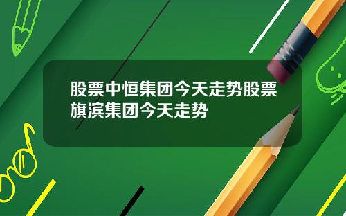 股票中恒集團今天走勢股票旗濱集團今天走勢