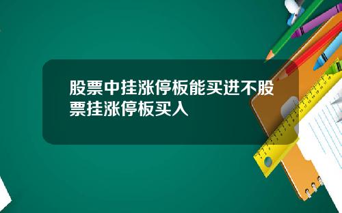 股票中掛漲停板能買進不股票掛漲停板買入