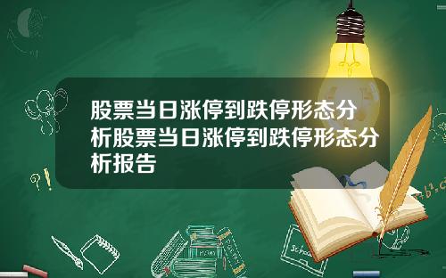 股票当日涨停到跌停形态分析股票当日涨停到跌停形态分析报告