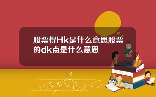 股票得Hk是什么意思股票的dk点是什么意思