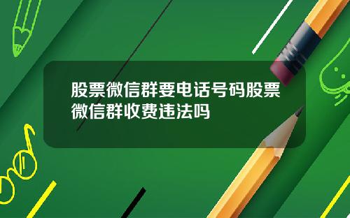 股票微信群要电话号码股票微信群收费违法吗