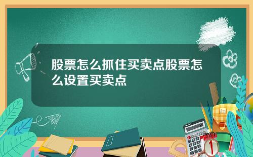 股票怎么抓住买卖点股票怎么设置买卖点