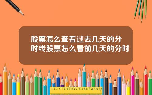 股票怎么查看过去几天的分时线股票怎么看前几天的分时