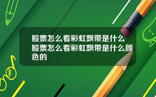 股票怎麽看彩虹飄帶是什麽股票怎麽看彩虹飄帶是什麽顔色的
