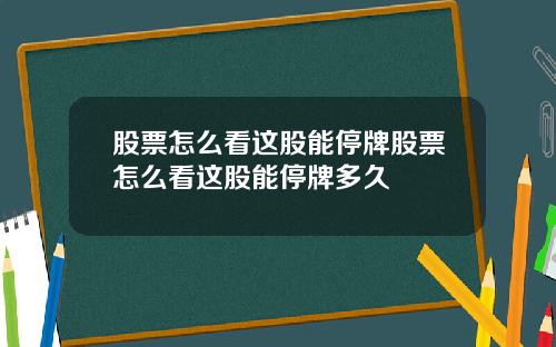 股票怎么看这股能停牌股票怎么看这股能停牌多久