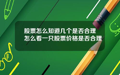 股票怎么知道几个是否合理怎么看一只股票价格是否合理