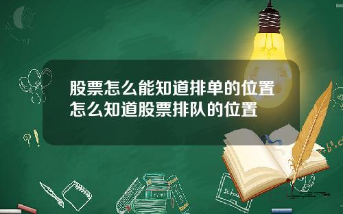 股票怎么能知道排单的位置怎么知道股票排队的位置