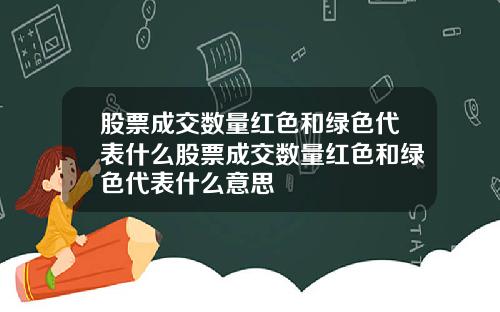 股票成交数量红色和绿色代表什么股票成交数量红色和绿色代表什么意思