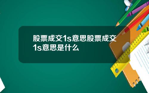 股票成交1s意思股票成交1s意思是什麽
