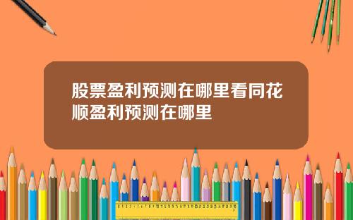 股票盈利預測在哪裡看同花順盈利預測在哪裡
