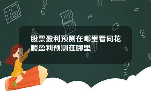 股票盈利预测在哪里看同花顺盈利预测在哪里