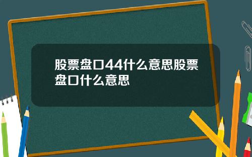 股票磐口44什麽意思股票磐口什麽意思