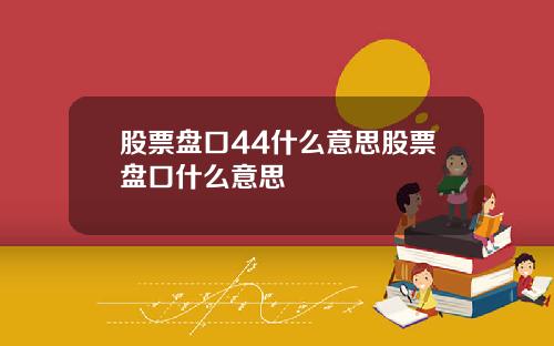 股票盘口44什么意思股票盘口什么意思