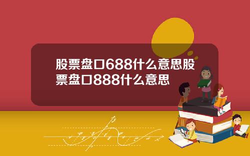 股票磐口688什麽意思股票磐口888什麽意思