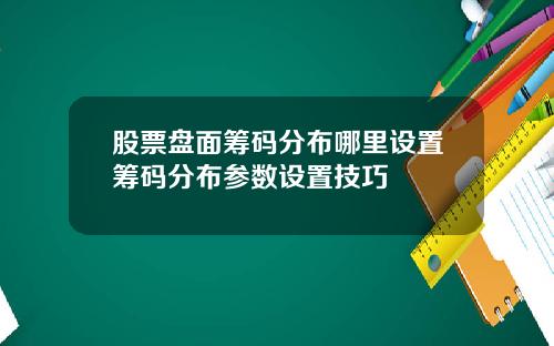 股票磐麪籌碼分佈哪裡設置籌碼分佈蓡數設置技巧