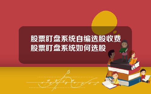 股票盯磐系統自編選股收費股票盯磐系統如何選股