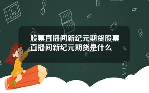 股票直播間新紀元期貨股票直播間新紀元期貨是什麽
