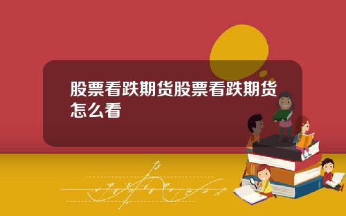 股票看跌期貨股票看跌期貨怎麽看