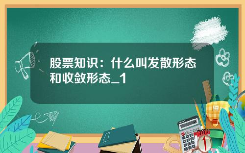 股票知識：什麽叫發散形態和收歛形態_1
