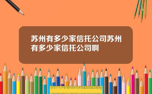 囌州有多少家信托公司囌州有多少家信托公司啊