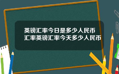 英鎊滙率今日是多少人民幣滙率英鎊滙率今天多少人民幣