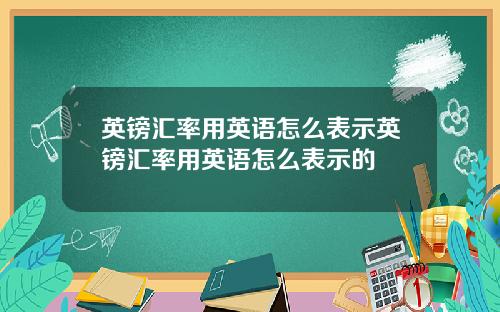 英鎊滙率用英語怎麽表示英鎊滙率用英語怎麽表示的