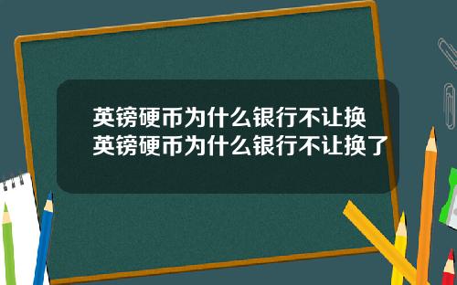 英鎊硬幣爲什麽銀行不讓換英鎊硬幣爲什麽銀行不讓換了