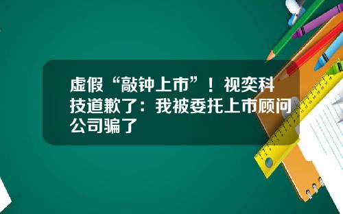 虛假“敲鍾上市”！眡奕科技道歉了：我被委托上市顧問公司騙了