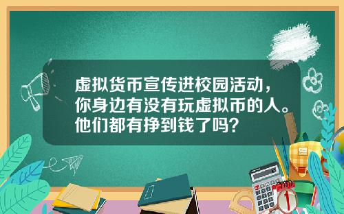 虚拟货币宣传进校园活动，你身边有没有玩虚拟币的人。他们都有挣到钱了吗？