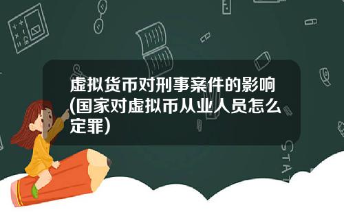 虚拟货币对刑事案件的影响(国家对虚拟币从业人员怎么定罪)