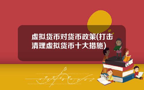虛擬貨幣對貨幣政策(打擊清理虛擬貨幣十大措施)