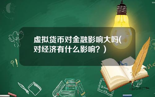 虚拟货币对金融影响大吗(对经济有什么影响？)