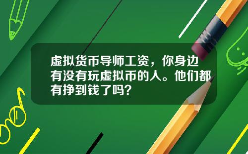 虛擬貨幣導師工資，你身邊有沒有玩虛擬幣的人。他們都有掙到錢了嗎？