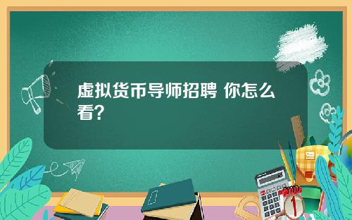 虛擬貨幣導師招聘 你怎麽看？