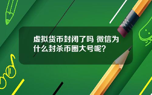虛擬貨幣封閉了嗎 微信爲什麽封殺幣圈大號呢？