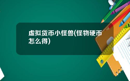 虛擬貨幣小怪獸(怪物硬幣怎麽得)