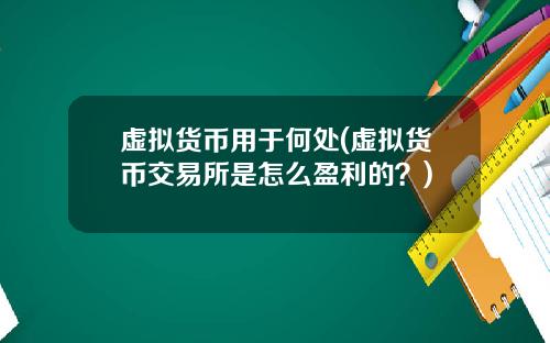 虛擬貨幣用於何処(虛擬貨幣交易所是怎麽盈利的？)