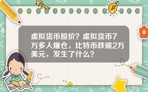 虚拟货币股价？虚拟货币7万多人爆仓，比特币跌破2万美元，发生了什么？