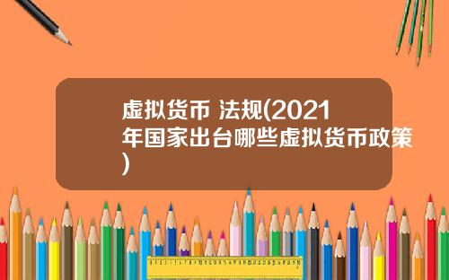 虚拟货币 法规(2021年国家出台哪些虚拟货币政策)