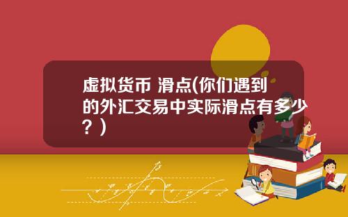 虚拟货币 滑点(你们遇到的外汇交易中实际滑点有多少？)