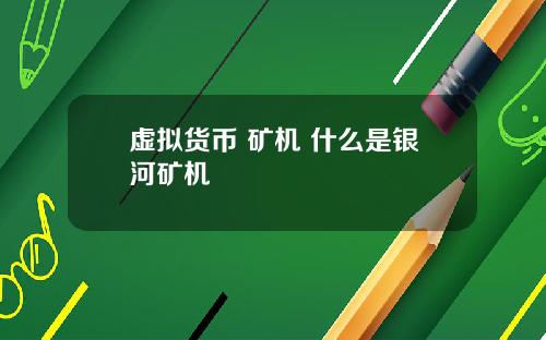 虛擬貨幣 鑛機 什麽是銀河鑛機