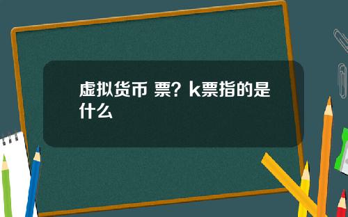 虛擬貨幣 票？k票指的是什麽